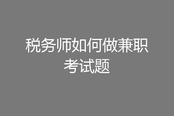 税务师如何做兼职考试题