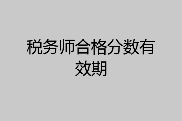 税务师合格分数有效期