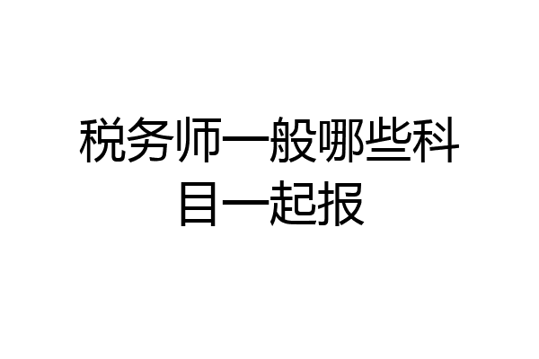 税务师一般哪些科目一起报