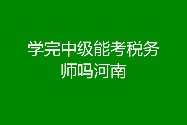 学完中级能考税务师吗河南