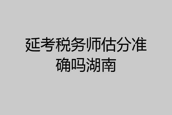 延考税务师估分准确吗湖南