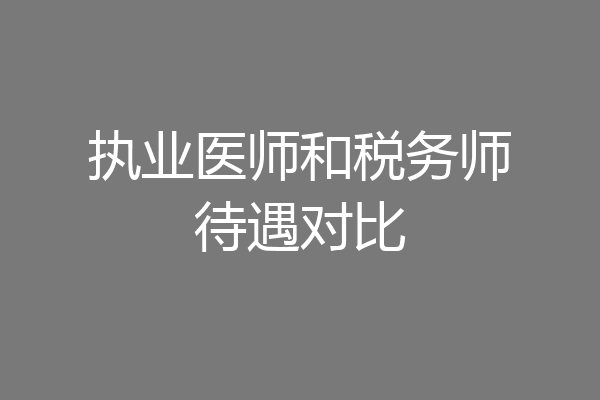 执业医师和税务师待遇对比