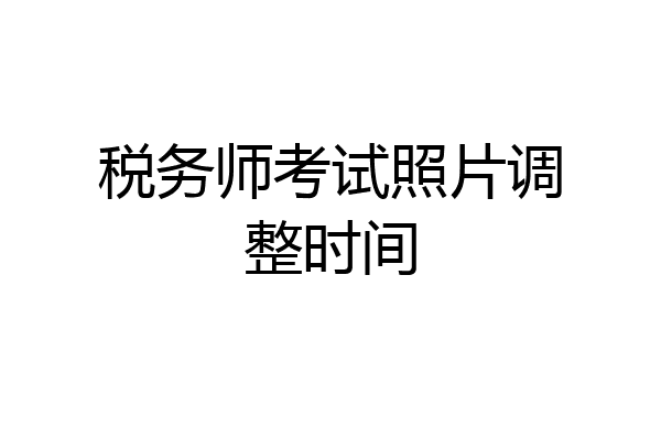 税务师考试照片调整时间
