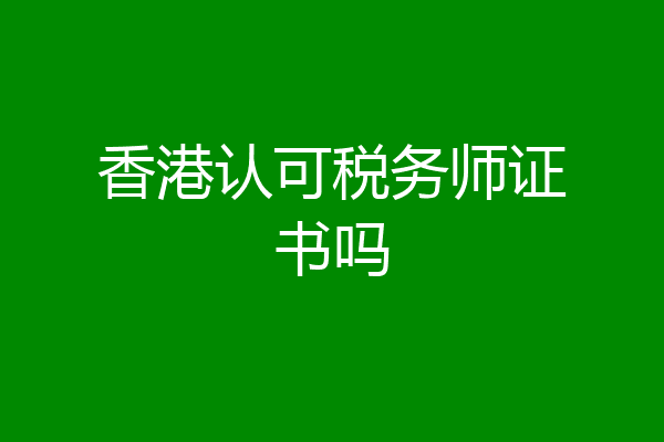 香港认可税务师证书吗