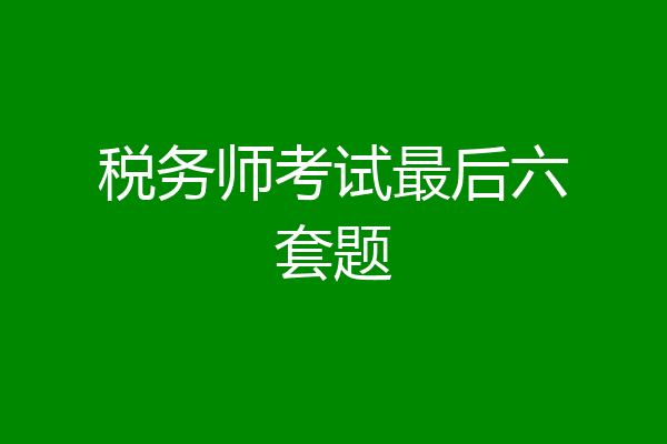 税务师考试最后六套题