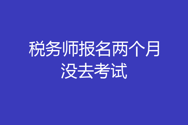 税务师报名两个月没去考试