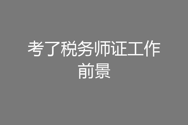 考了税务师证工作前景