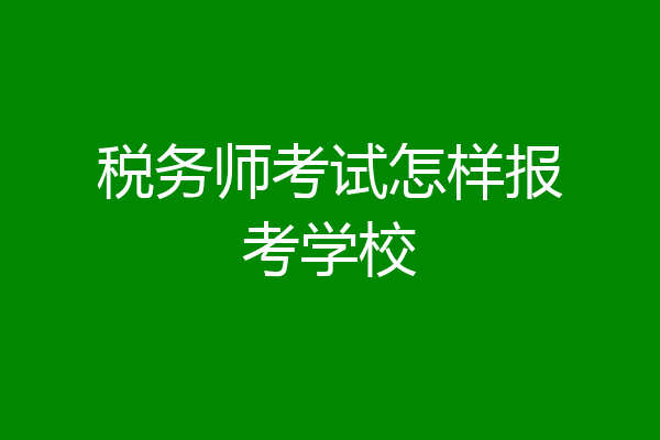税务师考试怎样报考学校