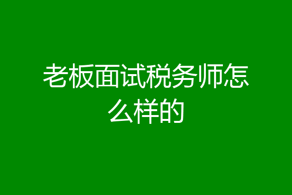 老板面试税务师怎么样的