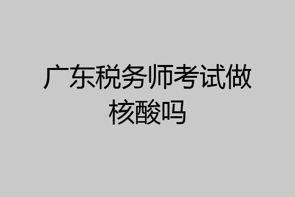 广东税务师考试做核酸吗