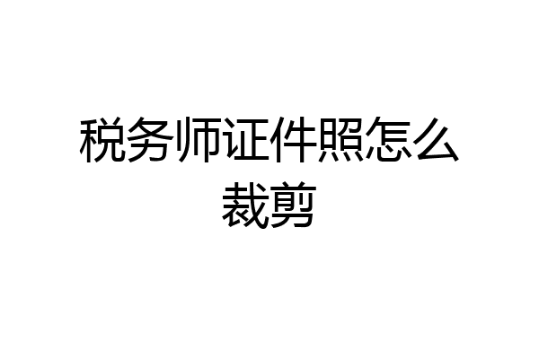 税务师证件照怎么裁剪