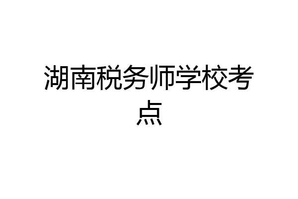 湖南税务师学校考点