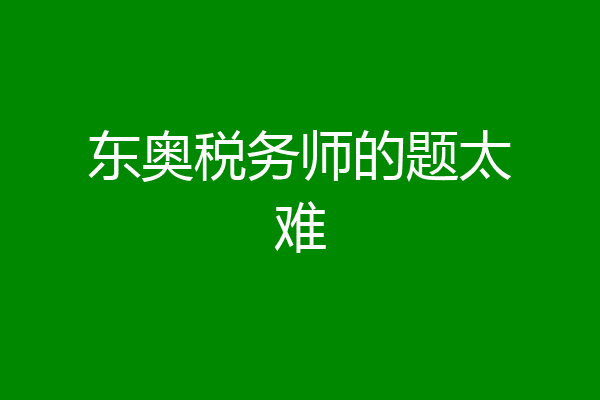 东奥税务师的题太难