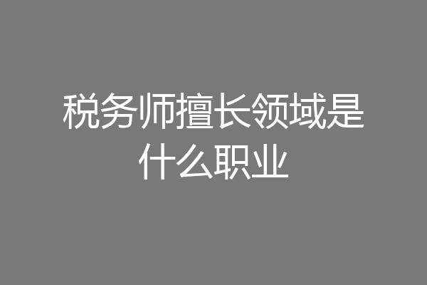 税务师擅长领域是什么职业