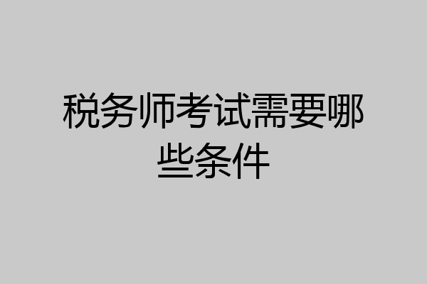 税务师考试需要哪些条件