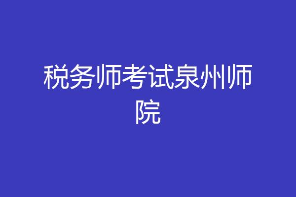 税务师考试泉州师院