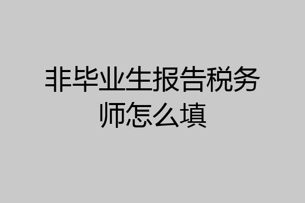 非毕业生报告税务师怎么填