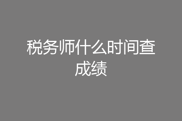 税务师什么时间查成绩