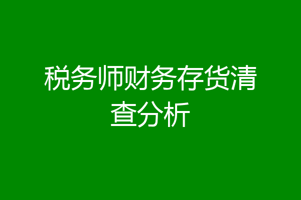 税务师财务存货清查分析