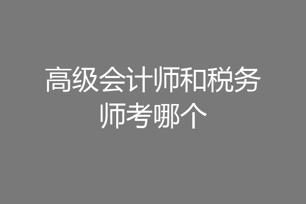 高级会计师和税务师考哪个