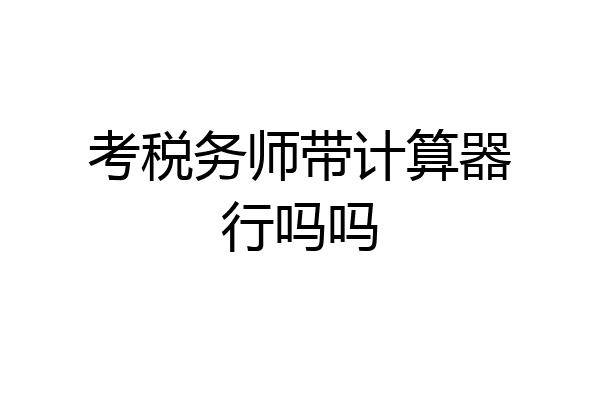 考税务师带计算器行吗吗