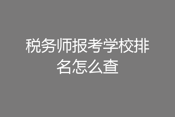 税务师报考学校排名怎么查