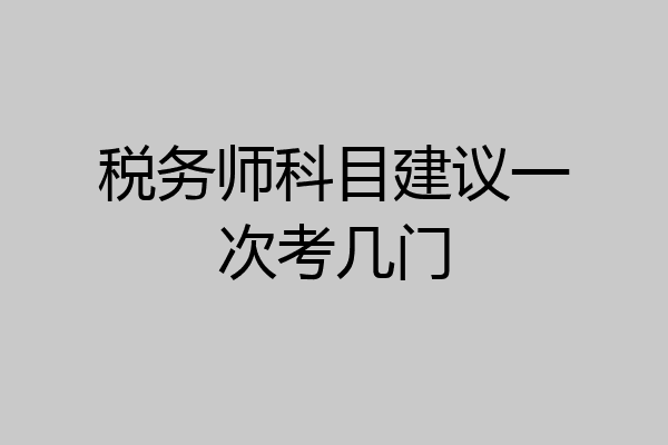 税务师科目建议一次考几门