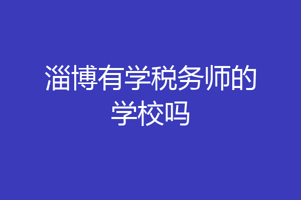 淄博有学税务师的学校吗