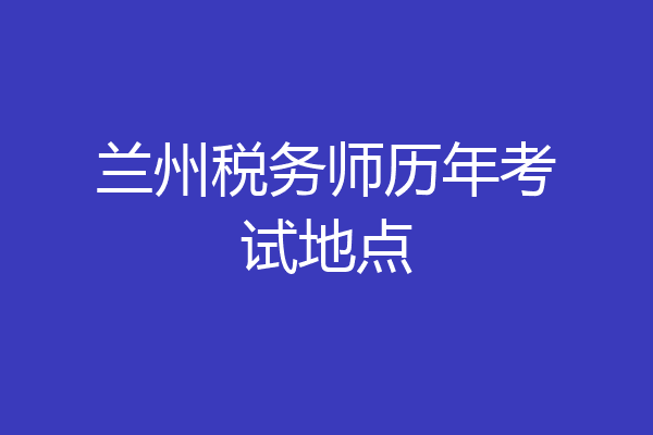 兰州税务师历年考试地点