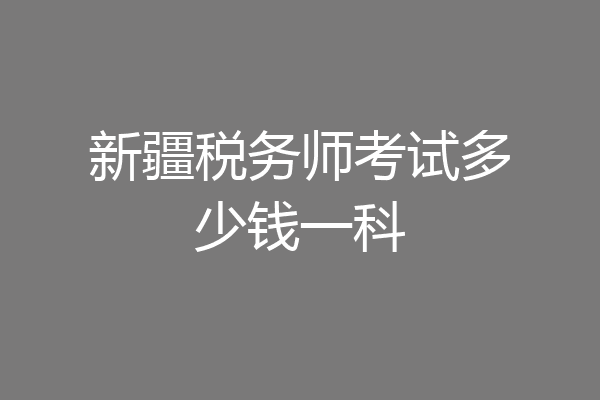 新疆税务师考试多少钱一科