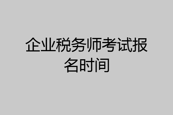 企业税务师考试报名时间
