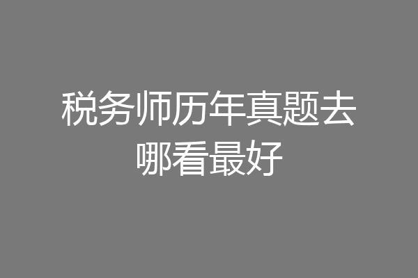 税务师历年真题去哪看最好