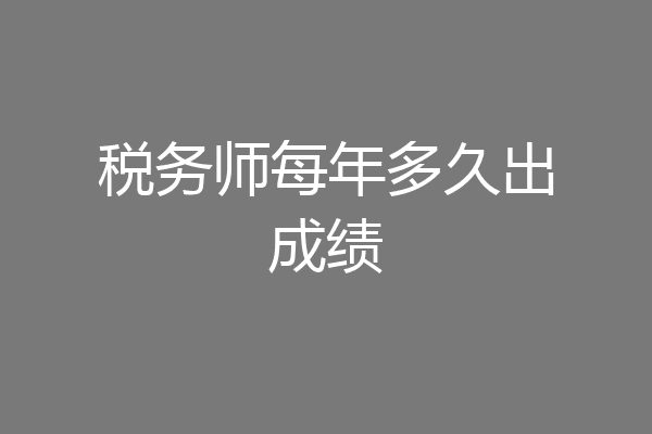 税务师每年多久出成绩