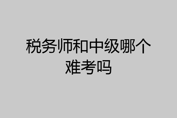 税务师和中级哪个难考吗