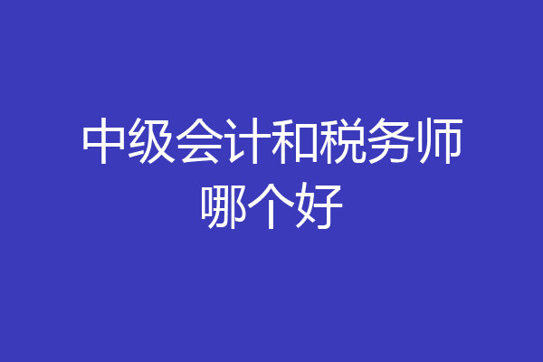 中级会计和税务师哪个好