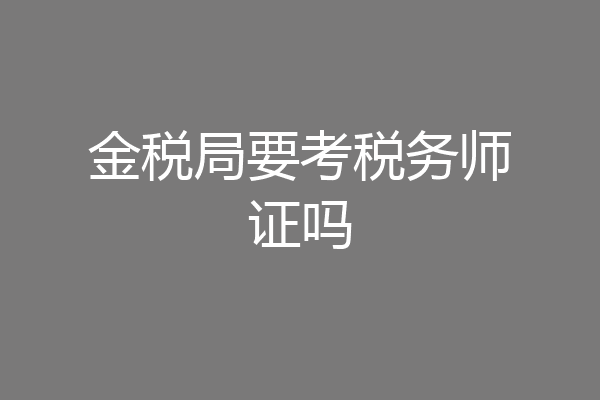 金税局要考税务师证吗