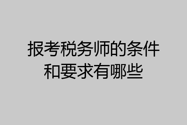 报考税务师的条件和要求有哪些