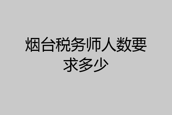 烟台税务师人数要求多少