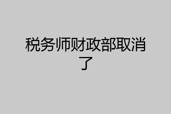 税务师财政部取消了