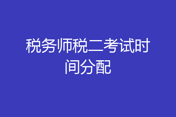 税务师税二考试时间分配