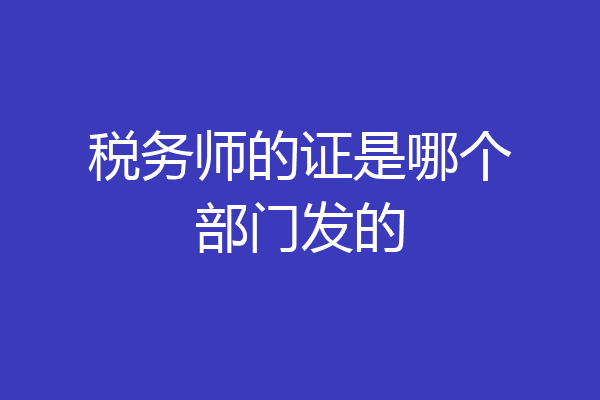税务师的证是哪个部门发的