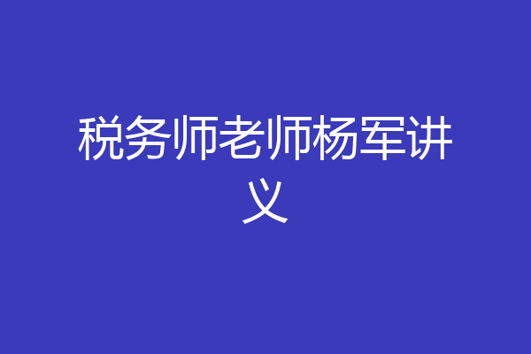 税务师老师杨军讲义