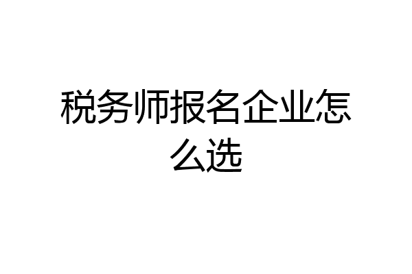 税务师报名企业怎么选
