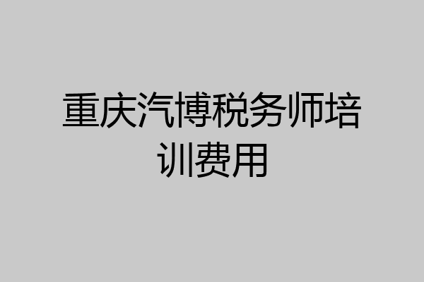 重庆汽博税务师培训费用