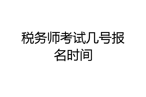 税务师考试几号报名时间