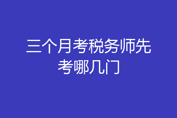 三个月考税务师先考哪几门