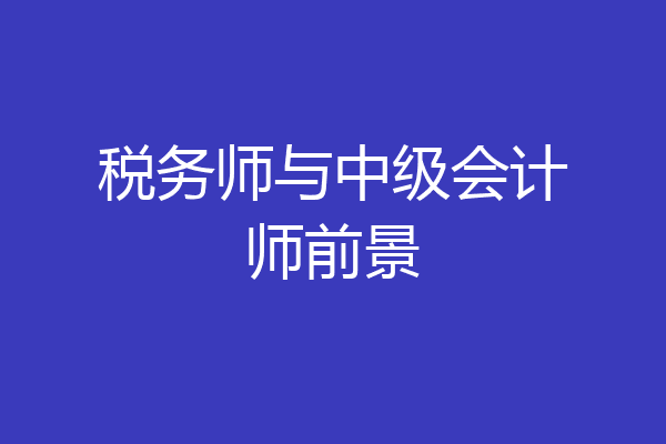 税务师与中级会计师前景