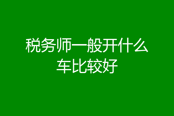 税务师一般开什么车比较好