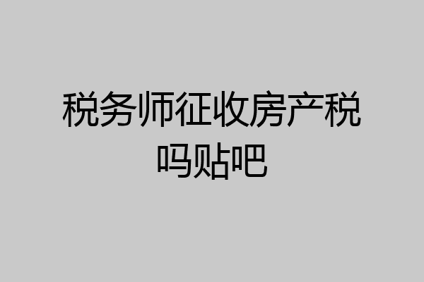 税务师征收房产税吗贴吧