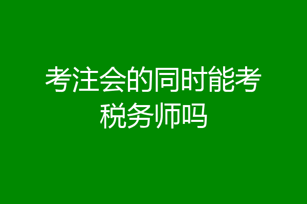 考注会的同时能考税务师吗
